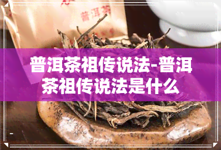 普洱茶祖传说法-普洱茶祖传说法是什么