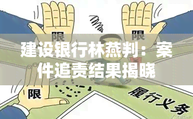 建设银行林燕判：案件追责结果揭晓