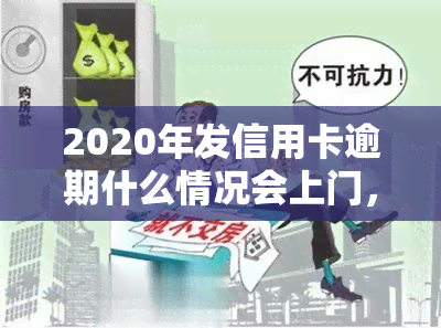 2020年发信用卡逾期什么情况会上门，警惕！逾期不还将面临上门——2020年发信用卡逾期情况解析