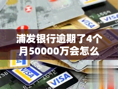 浦发银行逾期了4个月50000万会怎么样，浦发银行：欠款4个月50000万，你将面临什么后果？