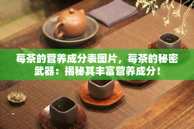 莓茶的营养成分表图片，莓茶的秘密武器：揭秘其丰富营养成分！