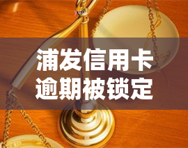 浦发信用卡逾期被锁定了要多久可以解除，浦发信用卡逾期被锁定，需要多长时间才能解除？