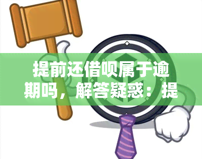 提前还借呗属于逾期吗，解答疑惑：提前还清借呗是否算作逾期？