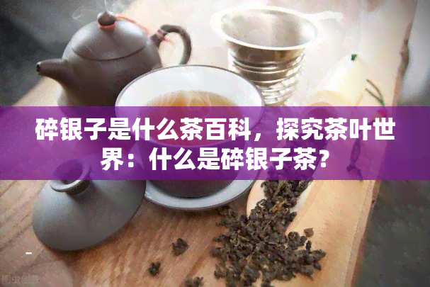 碎银子是什么茶百科，探究茶叶世界：什么是碎银子茶？