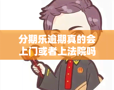 分期乐逾期真的会上门或者上法院吗，真相揭秘：分期乐逾期是否会上门或上法院？