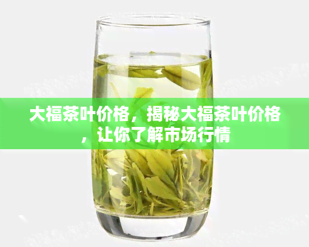 大福茶叶价格，揭秘大福茶叶价格，让你了解市场行情