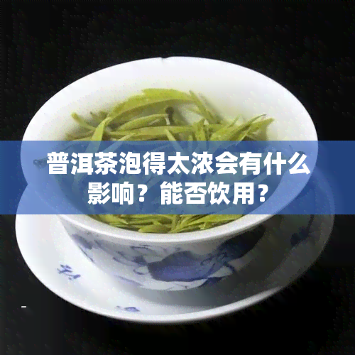 普洱茶泡得太浓会有什么影响？能否饮用？