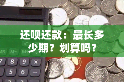 还呗还款：最长多少期？划算吗？