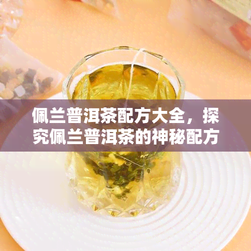 佩兰普洱茶配方大全，探究佩兰普洱茶的神秘配方大全