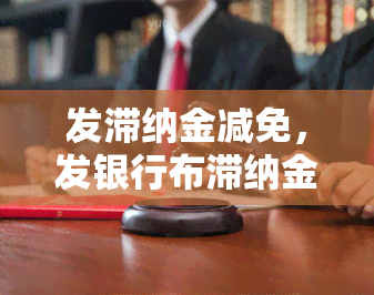 发滞纳金减免，发银行布滞纳金减免政策，客户将受益