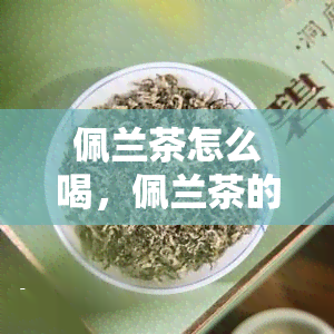 佩兰茶怎么喝，佩兰茶的正确冲泡方法与饮用指南