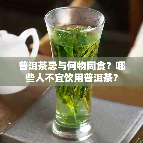 普洱茶忌与何物同食？哪些人不宜饮用普洱茶？