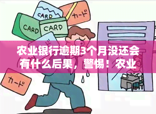 农业银行逾期3个月没还会有什么后果，警惕！农业银行逾期3个月未还，你将面临这些严重后果！