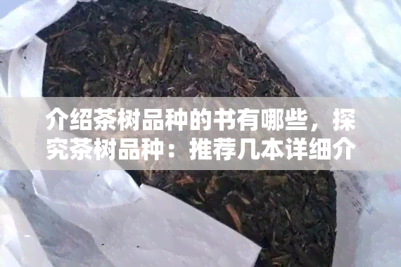 介绍茶树品种的书有哪些，探究茶树品种：推荐几本详细介绍的书