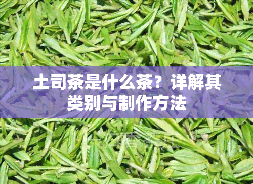 土司茶是什么茶？详解其类别与制作方法