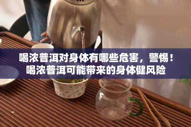 喝浓普洱对身体有哪些危害，警惕！喝浓普洱可能带来的身体健风险