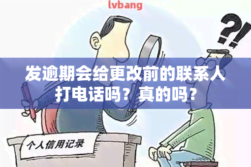 发逾期会给更改前的联系人打电话吗？真的吗？