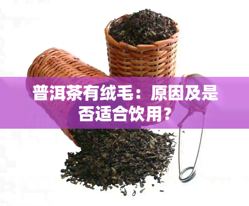 普洱茶有绒毛：原因及是否适合饮用？