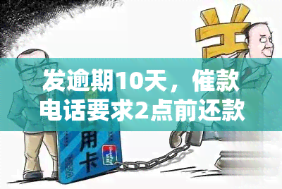 发逾期10天，催款电话要求2点前还款，但我没钱该怎么办？