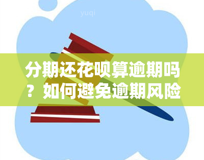 分期还花呗算逾期吗？如何避免逾期风险？