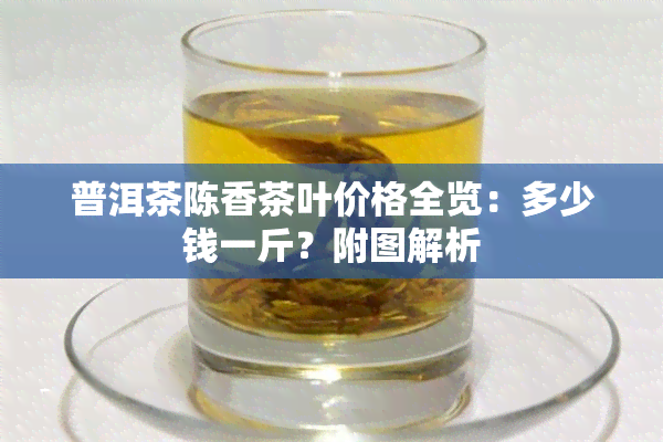 普洱茶陈香茶叶价格全览：多少钱一斤？附图解析