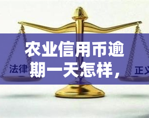 农业信用币逾期一天怎样，如何处理农业信用币的逾期问题？逾期一天会产生什么影响？