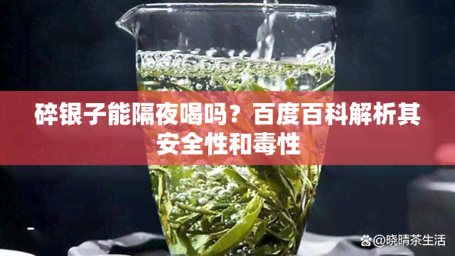 碎银子能隔夜喝吗？百度百科解析其安全性和性