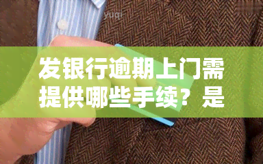 发银行逾期上门需提供哪些手续？是否真实？