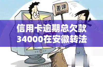 信用卡逾期总欠款34000在安徽转法会怎样，信用卡逾期未还，总欠款达34000元，将在安徽接受法律制裁