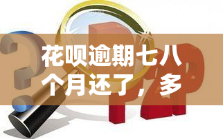 花呗逾期七八个月还了，多久能再次使用？会对以后贷款有影响吗？