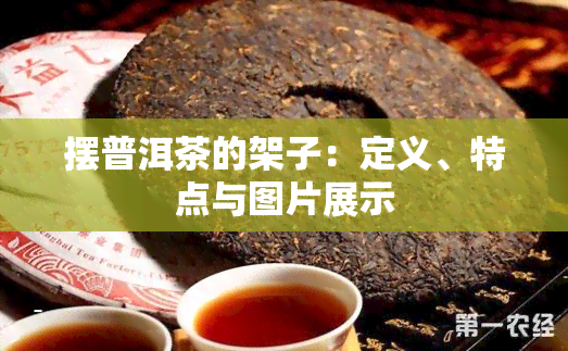 摆普洱茶的架子：定义、特点与图片展示