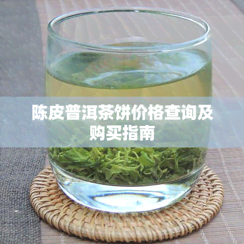 陈皮普洱茶饼价格查询及购买指南