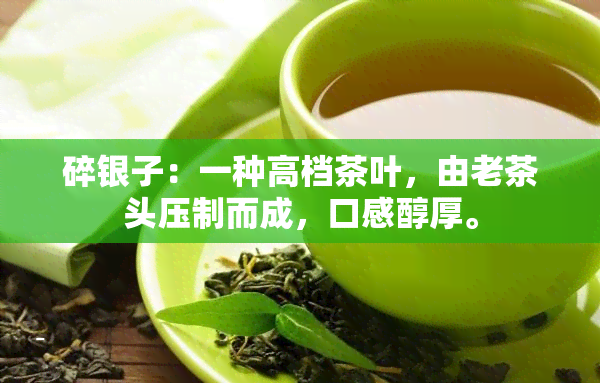 碎银子：一种高档茶叶，由老茶头压制而成，口感醇厚。