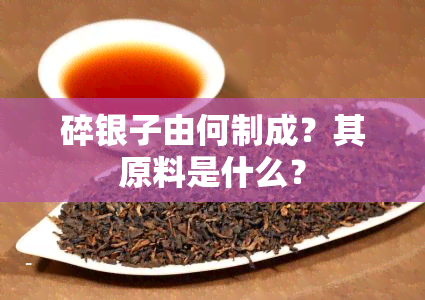 碎银子由何制成？其原料是什么？