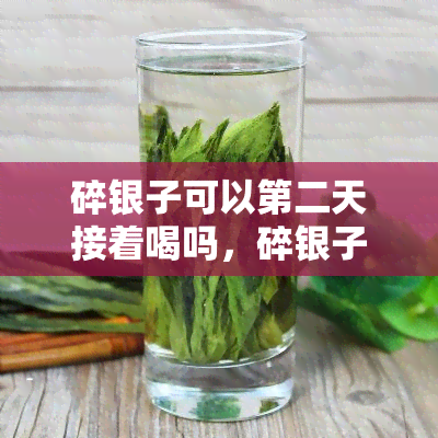 碎银子可以第二天接着喝吗，碎银子茶能不能隔夜饮用？