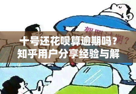 十号还花呗算逾期吗？知乎用户分享经验与解答