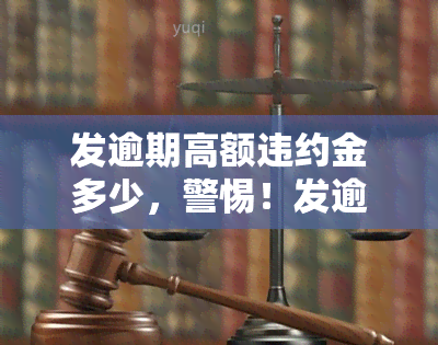 发逾期高额违约金多少，警惕！发逾期将面临高额违约金，你了解多少？