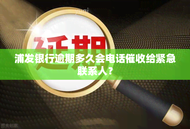 浦发银行逾期多久会电话给紧急联系人？