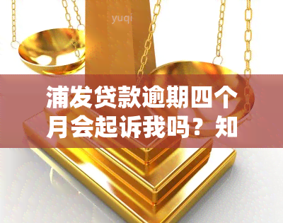 浦发贷款逾期四个月会起诉我吗？知乎上有人说真吗？