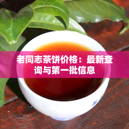 老同志茶饼价格：最新查询与之一批信息