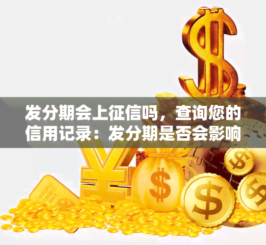 发分期会上吗，查询您的信用记录：发分期是否会影响您的？