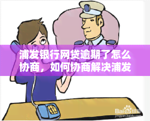 浦发银行网贷逾期了怎么协商，如何协商解决浦发银行网贷逾期问题？