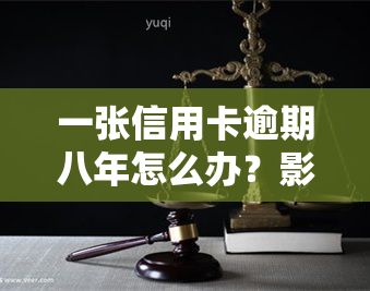 一张信用卡逾期八年怎么办？影响及解决办法全解析