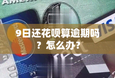 9日还花呗算逾期吗？怎么办？