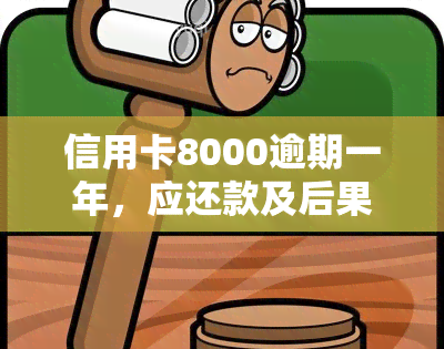 信用卡8000逾期一年，应还款及后果全解析