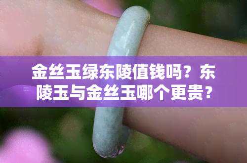 金丝玉绿东陵值钱吗？东陵玉与金丝玉哪个更贵？