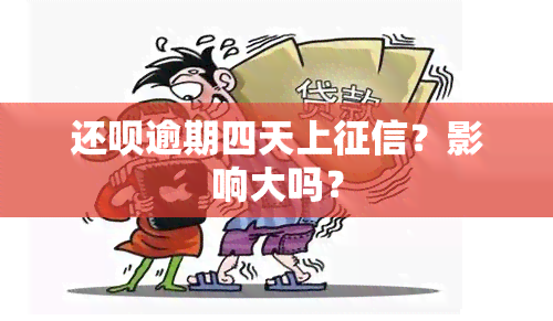 还呗逾期四天上？影响大吗？