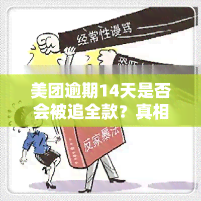 美团逾期14天是否会被追全款？真相是什么？