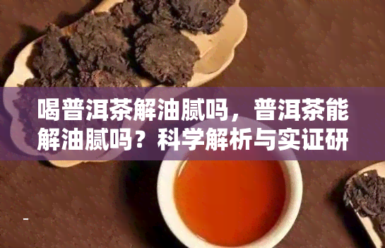 喝普洱茶解油腻吗，普洱茶能解油腻吗？科学解析与实证研究