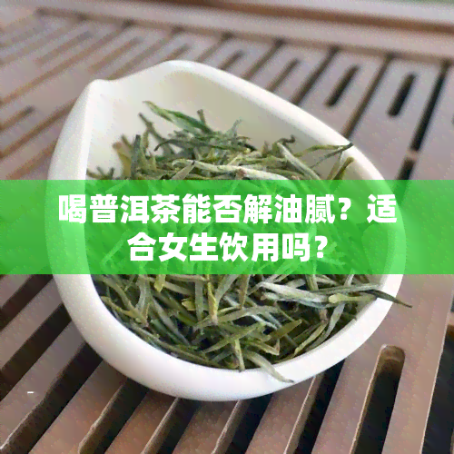 喝普洱茶能否解油腻？适合女生饮用吗？